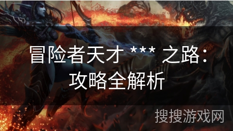 冒险者天才 *** 之路：攻略全解析