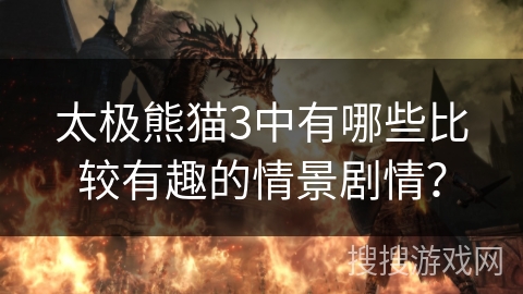 太极熊猫3中有哪些比较有趣的情景剧情？