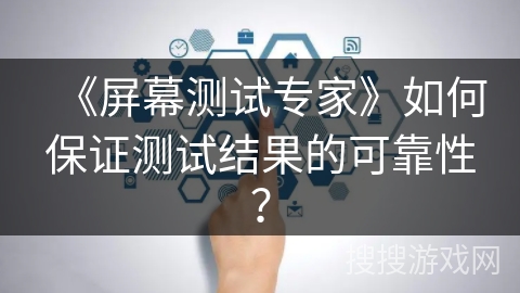 《屏幕测试专家》如何保证测试结果的可靠性？