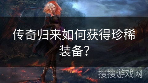 传奇归来如何获得珍稀装备？