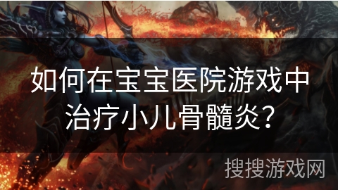 如何在宝宝医院游戏中治疗小儿骨髓炎？