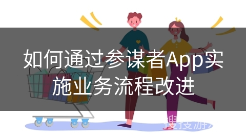 如何通过参谋者App实施业务流程改进