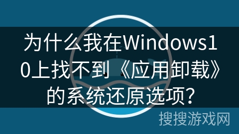 为什么我在Windows10上找不到《应用卸载》的系统还原选项？