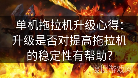 单机拖拉机升级心得：升级是否对提高拖拉机的稳定性有帮助？