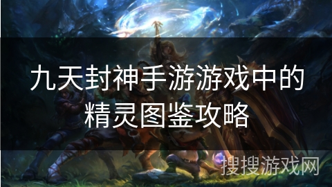 九天封神手游游戏中的精灵图鉴攻略