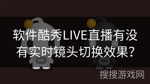 软件酷秀LIVE直播有没有实时镜头切换效果？