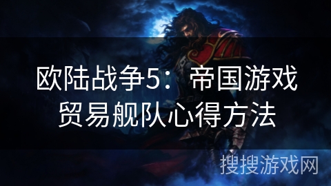 欧陆战争5：帝国游戏贸易舰队心得方法