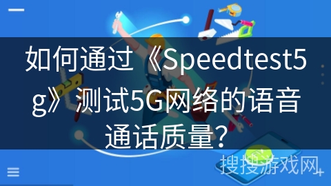 如何通过《Speedtest5g》测试5G网络的语音通话质量？
