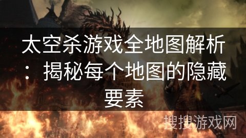 太空杀游戏全地图解析：揭秘每个地图的隐藏要素