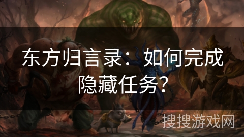 东方归言录：如何完成隐藏任务？