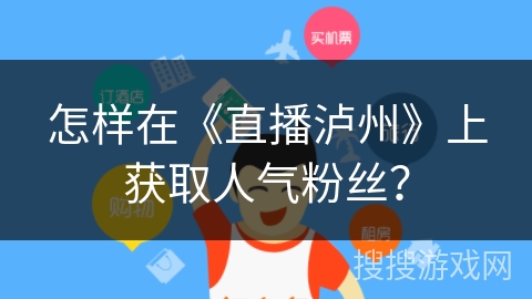 怎样在《直播泸州》上获取人气粉丝？