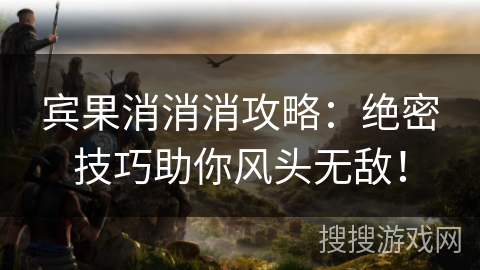 宾果消消消攻略：绝密技巧助你风头无敌！
