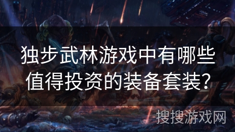 独步武林游戏中有哪些值得投资的装备套装？