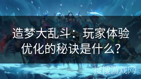 造梦大乱斗：玩家体验优化的秘诀是什么？
