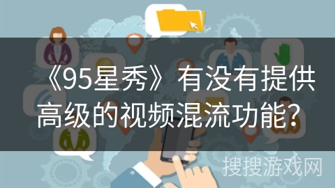 《95星秀》有没有提供高级的视频混流功能？