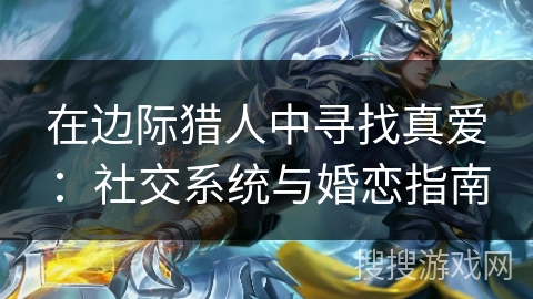 在边际猎人中寻找真爱：社交系统与婚恋指南