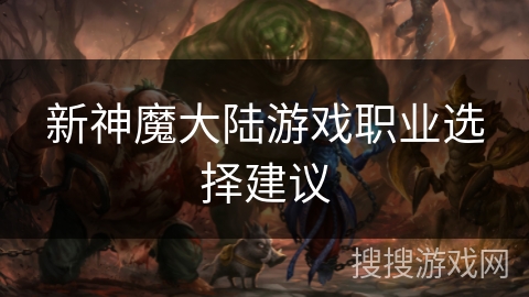 新神魔大陆游戏职业选择建议