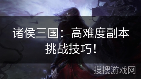 诸侯三国：高难度副本挑战技巧！