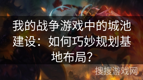 我的战争游戏中的城池建设：如何巧妙规划基地布局？