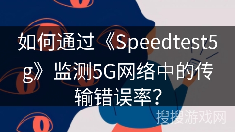 如何通过《Speedtest5g》监测5G网络中的传输错误率？