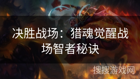 决胜战场：猎魂觉醒战场智者秘诀