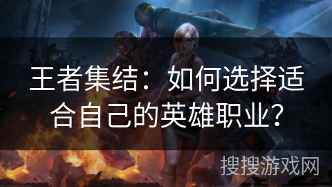 王者集结：如何选择适合自己的英雄职业？