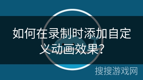 如何在录制时添加自定义动画效果？