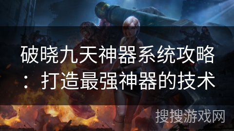 破晓九天神器系统攻略：打造最强神器的技术