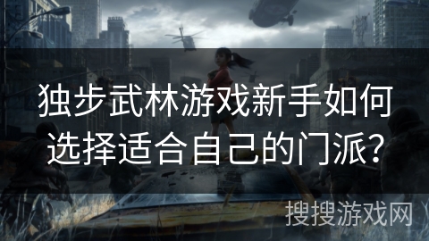独步武林游戏新手如何选择适合自己的门派？