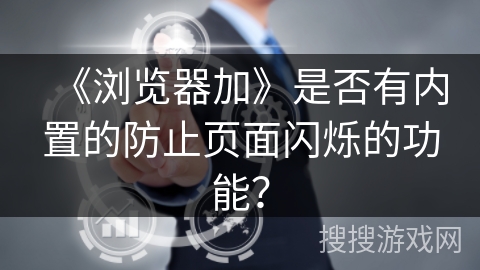 《浏览器加》是否有内置的防止页面闪烁的功能？
