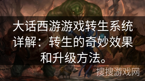 大话西游游戏转生系统详解:转生的奇妙效果和升级方法。 大话西游游戏转生系统详解:转生的奇妙效果和升级方法。