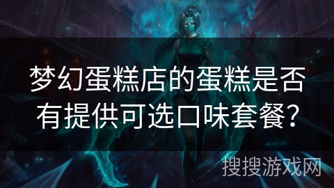 梦幻蛋糕店的蛋糕是否有提供可选口味套餐？