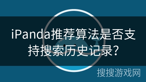 iPanda推荐算法是否支持搜索历史记录？