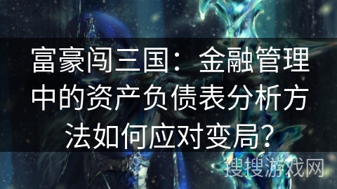 富豪闯三国：金融管理中的资产负债表分析方法如何应对变局？
