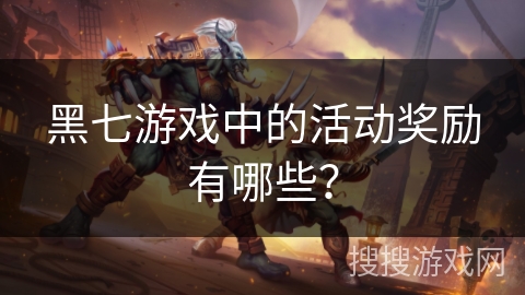 黑七游戏中的活动奖励有哪些？