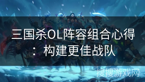 三国杀OL阵容组合心得：构建更佳战队