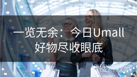 一览无余：今日Umall好物尽收眼底