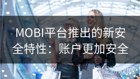 MOBI平台推出的新安全特性：账户更加安全