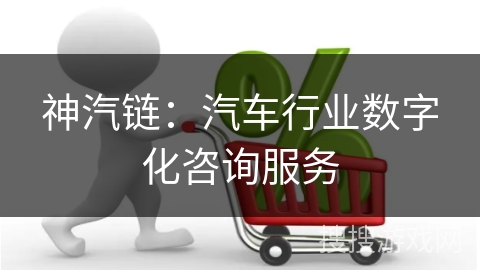 神汽链：汽车行业数字化咨询服务