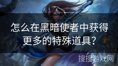 怎么在黑暗使者中获得更多的特殊道具？