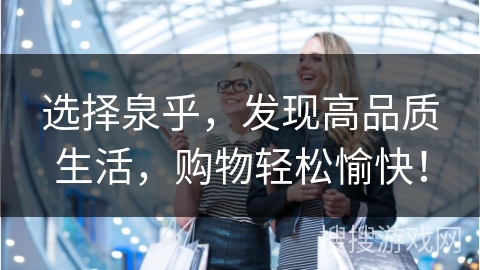 选择泉乎，发现高品质生活，购物轻松愉快！