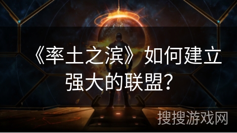 《率土之滨》如何建立强大的联盟？