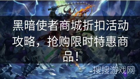 黑暗使者商城折扣活动攻略，抢购限时特惠商品！