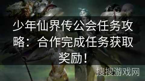 少年仙界传公会任务攻略：合作完成任务获取奖励！
