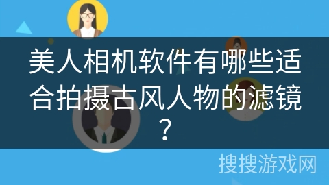 美人相机软件有哪些适合拍摄古风人物的滤镜？