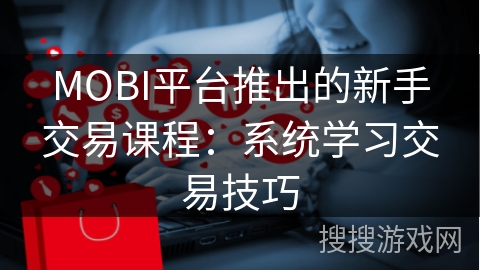 MOBI平台推出的新手交易课程：系统学习交易技巧