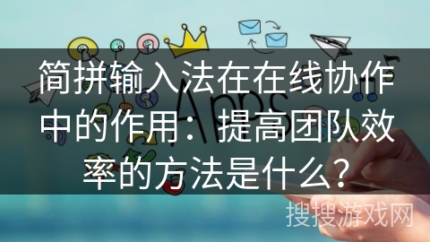 简拼输入法在在线协作中的作用：提高团队效率的方法是什么？