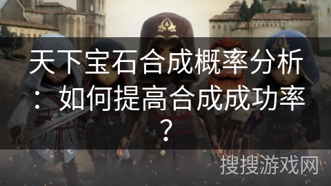 天下宝石合成概率分析：如何提高合成成功率？