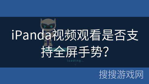 iPanda视频观看是否支持全屏手势？