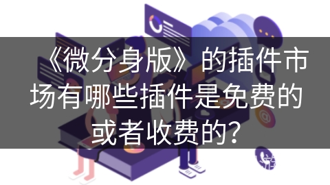 《微分身版》的插件市场有哪些插件是免费的或者收费的？